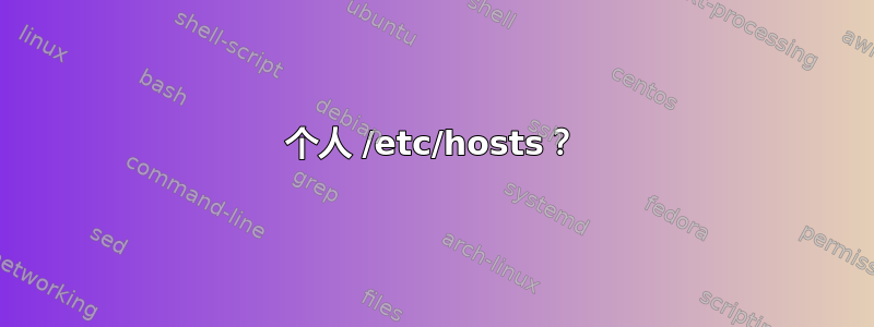 个人 /etc/hosts？