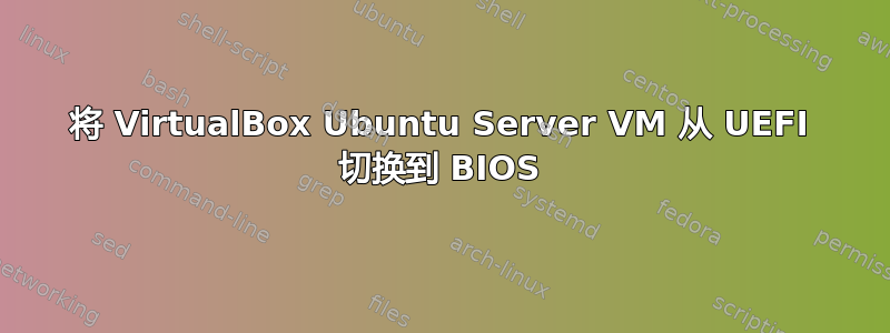 将 VirtualBox Ubuntu Server VM 从 UEFI 切换到 BIOS