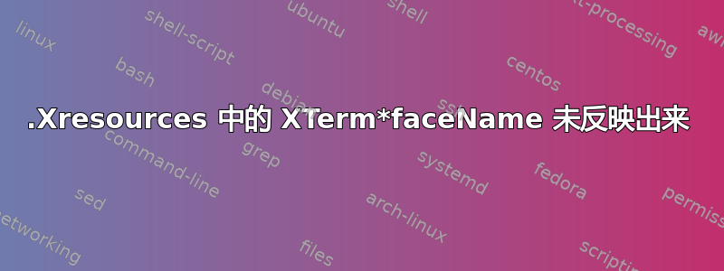 .Xresources 中的 XTerm*faceName 未反映出来