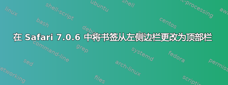 在 Safari 7.0.6 中将书签从左侧边栏更改为顶部栏