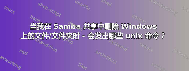 当我在 Samba 共享中删除 Windows 上的文件/文件夹时 - 会发出哪些 unix 命令？