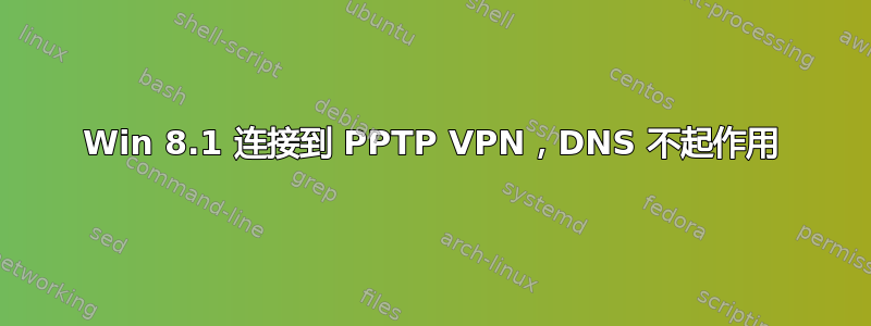 Win 8.1 连接到 PPTP VPN，DNS 不起作用