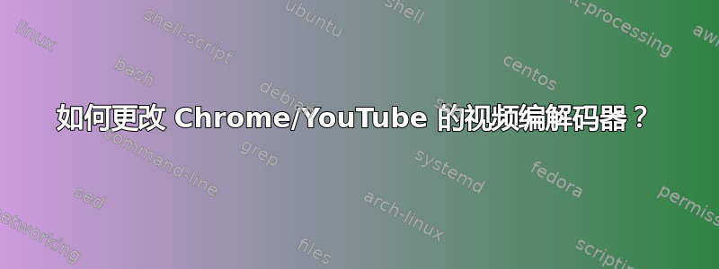 如何更改 Chrome/YouTube 的视频编解码器？