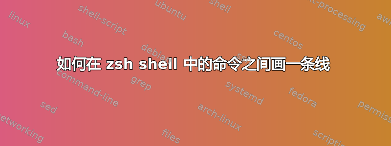 如何在 zsh shell 中的命令之间画一条线