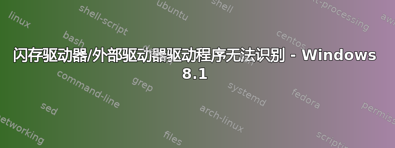 闪存驱动器/外部驱动器驱动程序无法识别 - Windows 8.1