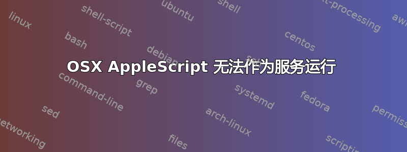 OSX AppleScript 无法作为服务运行