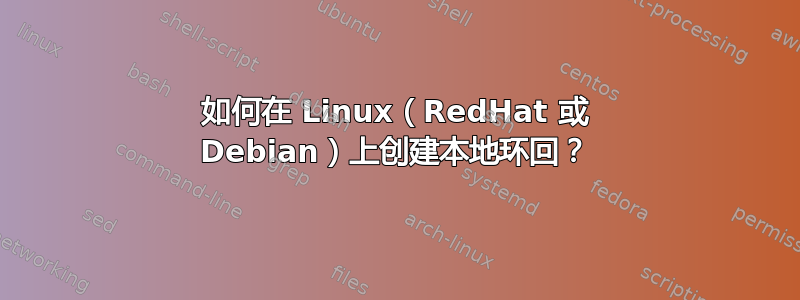 如何在 Linux（RedHat 或 Debian）上创建本地环回？