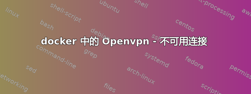 docker 中的 Openvpn - 不可用连接