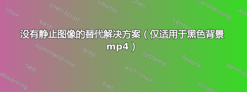 没有静止图像的替代解决方案（仅适用于黑色背景 mp4）