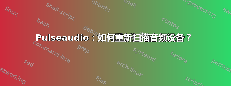 Pulseaudio：如何重新扫描音频设备？