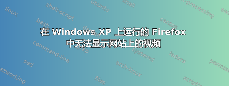 在 Windows XP 上运行的 Firefox 中无法显示网站上的视频