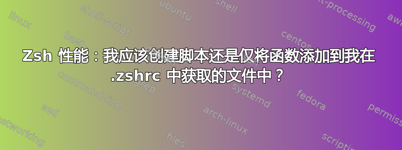 Zsh 性能：我应该创建脚本还是仅将函数添加到我在 .zshrc 中获取的文件中？