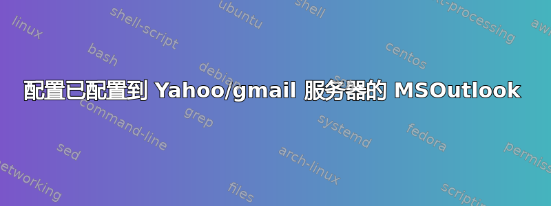 配置已配置到 Yahoo/gmail 服务器的 MSOutlook