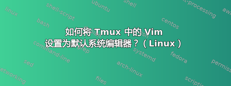 如何将 Tmux 中的 Vim 设置为默认系统编辑器？（Linux）