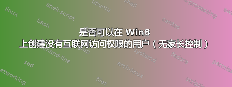 是否可以在 Win8 上创建没有互联网访问权限的用户（无家长控制）