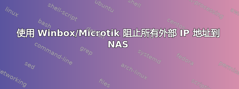 使用 Winbox/Microtik 阻止所有外部 IP 地址到 NAS