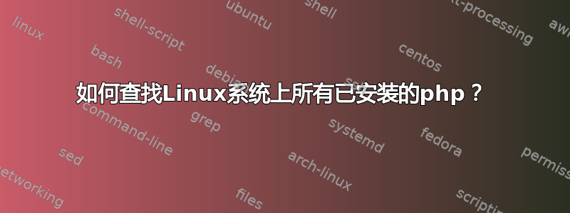 如何查找Linux系统上所有已安装的php？