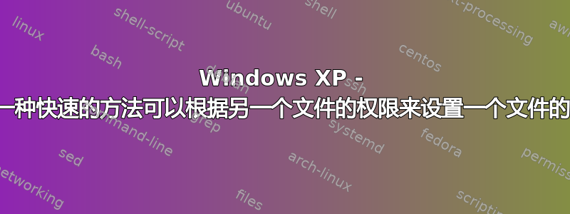 Windows XP - 有没有一种快速的方法可以根据另一个文件的权限来设置一个文件的权限？