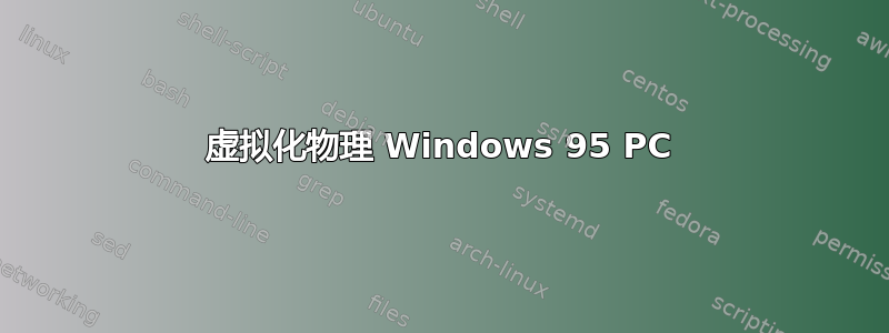 虚拟化物理 Windows 95 PC