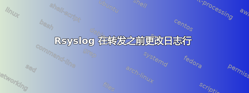 Rsyslog 在转发之前更改日志行