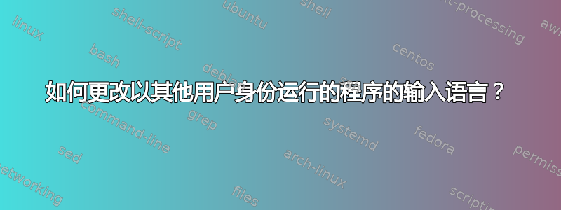 如何更改以其他用户身份运行的程序的输入语言？