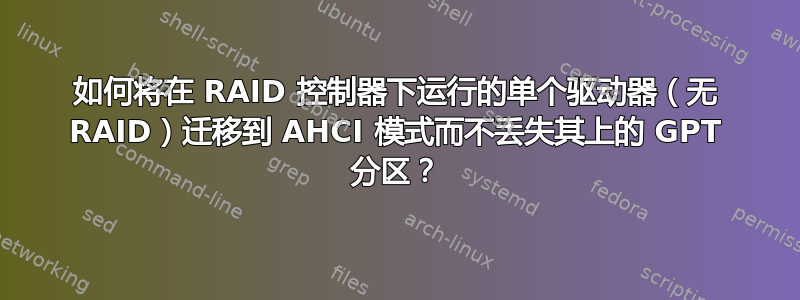 如何将在 RAID 控制器下运行的单个驱动器（无 RAID）迁移到 AHCI 模式而不丢失其上的 GPT 分区？