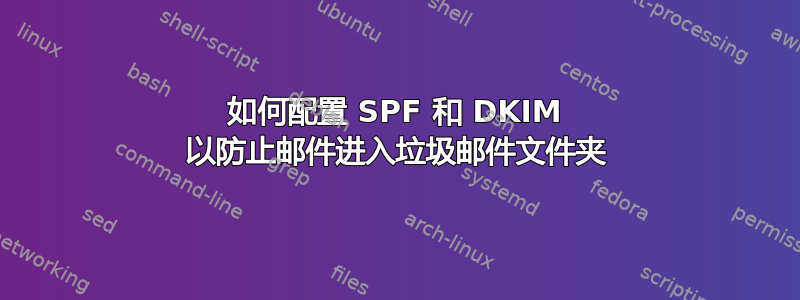 如何配置 SPF 和 DKIM 以防止邮件进入垃圾邮件文件夹