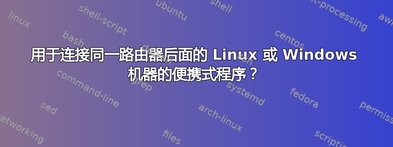 用于连接同一路由器后面的 Linux 或 Windows 机器的便携式程序？