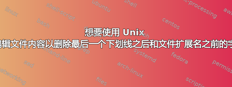 想要使用 Unix 命令编辑文件内容以删除最后一个下划线之后和文件扩展名之前的字符串