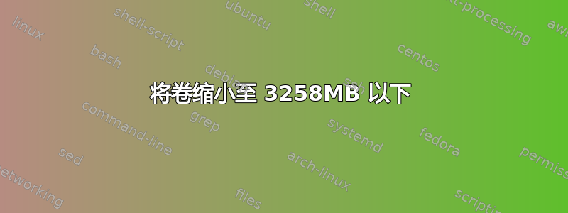 将卷缩小至 3258MB 以下