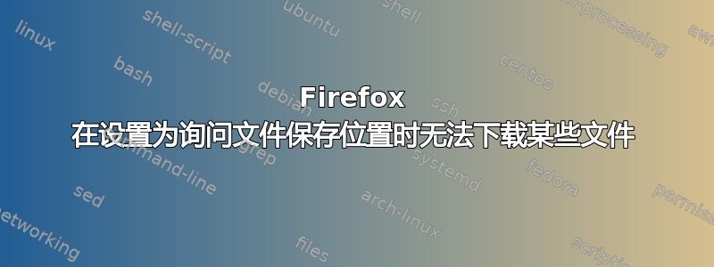 Firefox 在设置为询问文件保存位置时无法下载某些文件