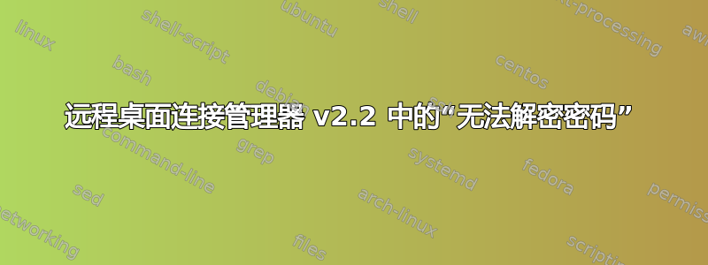 远程桌面连接管理器 v2.2 中的“无法解密密码”