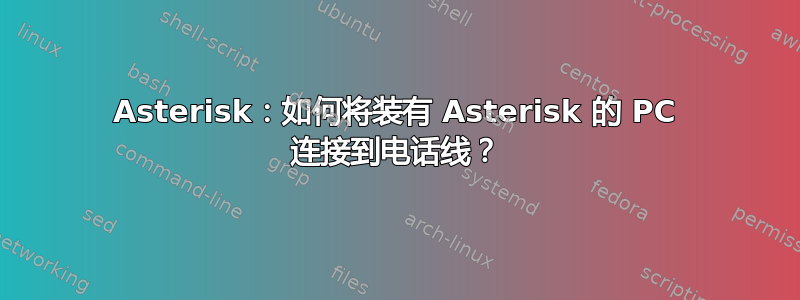 Asterisk：如何将装有 Asterisk 的 PC 连接到电话线？