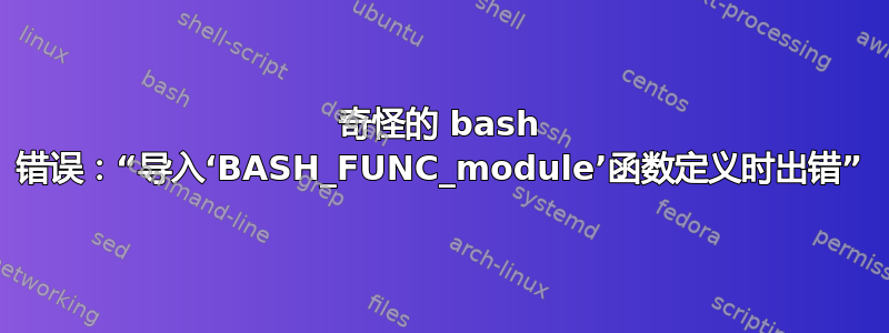 奇怪的 bash 错误：“导入‘BASH_FUNC_module’函数定义时出错”