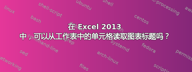 在 Excel 2013 中，可以从工作表中的单元格读取图表标题吗？