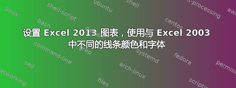 设置 Excel 2013 图表，使用与 Excel 2003 中不同的线条颜色和字体