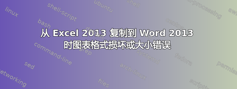 从 Excel 2013 复制到 Word 2013 时图表格式损坏或大小错误