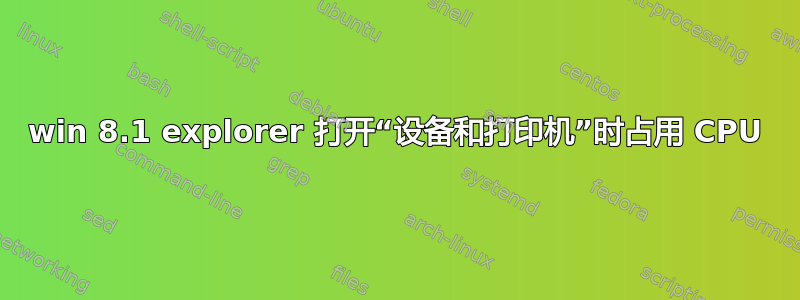 win 8.1 explorer 打开“设备和打印机”时占用 CPU