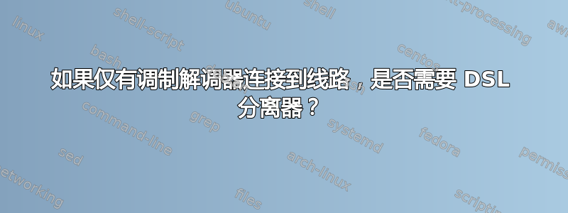 如果仅有调制解调器连接到线路，是否需要 DSL 分离器？