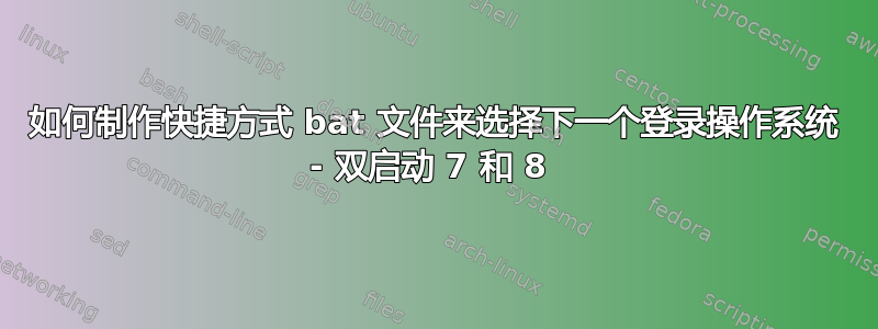 如何制作快捷方式 bat 文件来选择下一个登录操作系统 - 双启动 7 和 8 