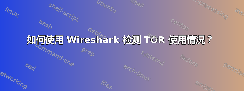 如何使用 Wireshark 检测 TOR 使用情况？