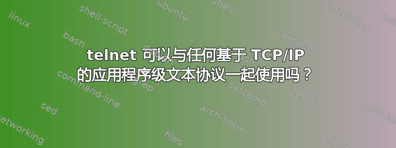 telnet 可以与任何基于 TCP/IP 的应用程序级文本协议一起使用吗？