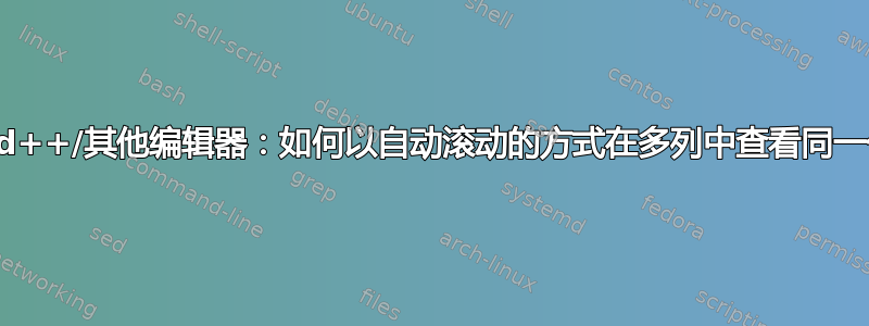 Notepad++/其他编辑器：如何以自动滚动的方式在多列中查看同一个文件？