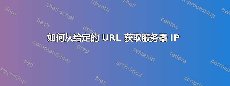 如何从给定的 URL 获取服务器 IP