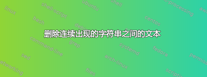 删除连续出现的字符串之间的文本