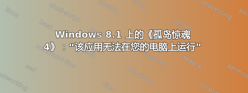 Windows 8.1 上的《孤岛惊魂 4》：“该应用无法在您的电脑上运行”