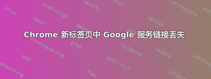 Chrome 新标签页中 Google 服务链接丢失