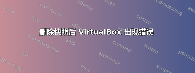 删除快照后 VirtualBox 出现错误