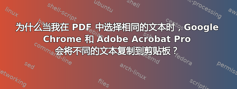 为什么当我在 PDF 中选择相同的文本时，Google Chrome 和 Adob​​e Acrobat Pro 会将不同的文本复制到剪贴板？