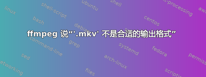 ffmpeg 说“'.mkv' 不是合适的输出格式”